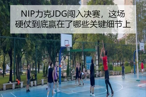 NIP力克JDG闯入决赛，这场硬仗到底赢在了哪些关键细节上